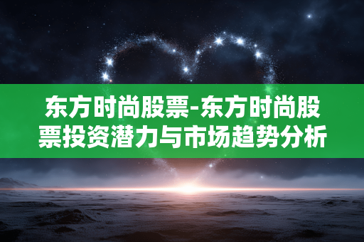 东方时尚股票-东方时尚股票投资潜力与市场趋势分析