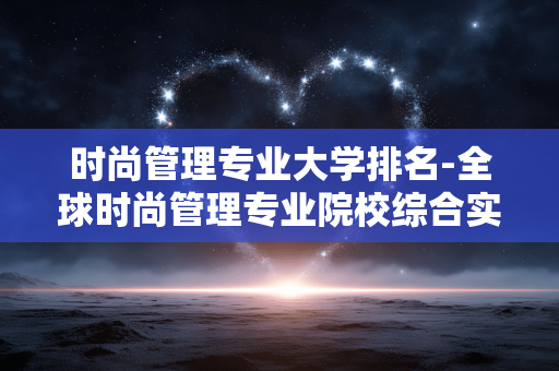 时尚管理专业大学排名-全球时尚管理专业院校综合实力排行 时尚管理专业大学排名-全球时尚管理专业院校综合实力排行