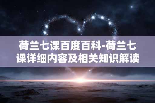 荷兰七课百度百科-荷兰七课详细内容及相关知识解读 荷兰七课百度百科-荷兰七课详细内容及相关知识解读