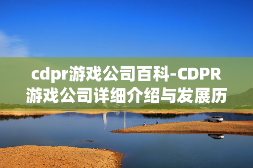 cdpr游戏公司百科-CDPR游戏公司详细介绍与发展历程 cdpr游戏公司百科-CDPR游戏公司详细介绍与发展历程