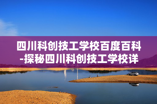 四川科创技工学校百度百科-探秘四川科创技工学校详细信息大全 四川科创技工学校百度百科-探秘四川科创技工学校详细信息大全