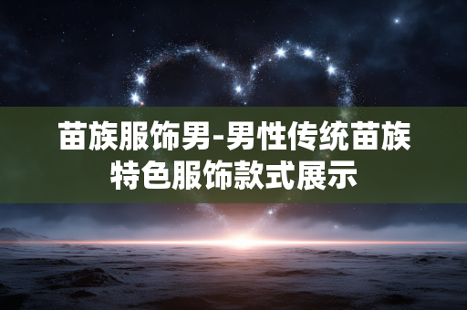 苗族服饰男-男性传统苗族特色服饰款式展示 苗族服饰男-男性传统苗族特色服饰款式展示