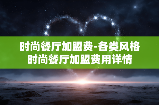 时尚餐厅加盟费-各类风格时尚餐厅加盟费用详情 时尚餐厅加盟费-各类风格时尚餐厅加盟费用详情