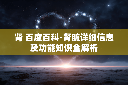 肾 百度百科-肾脏详细信息及功能知识全解析 肾 百度百科-肾脏详细信息及功能知识全解析