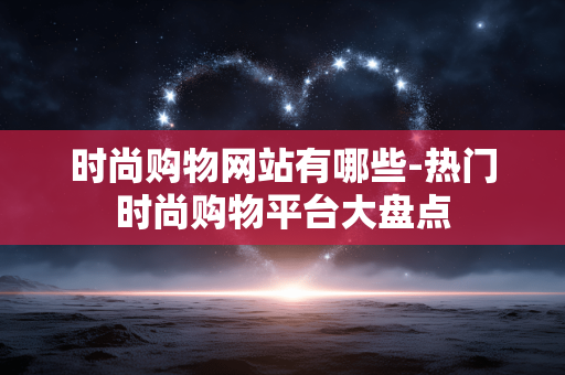 时尚购物网站有哪些-热门时尚购物平台大盘点