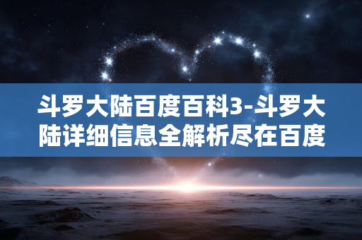 斗罗大陆百度百科3-斗罗大陆详细信息全解析尽在百度百科 斗罗大陆百度百科3-斗罗大陆详细信息全解析尽在百度百科