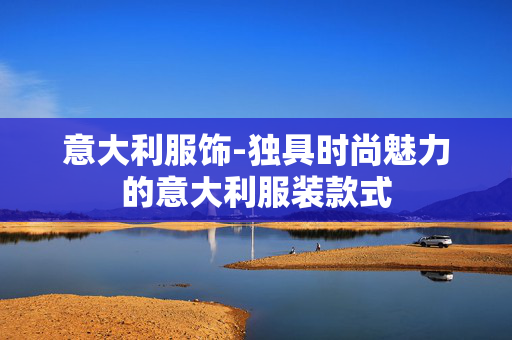 意大利服饰-独具时尚魅力的意大利服装款式 意大利服饰-独具时尚魅力的意大利服装款式