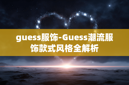 guess服饰-Guess潮流服饰款式风格全解析 guess服饰-Guess潮流服饰款式风格全解析