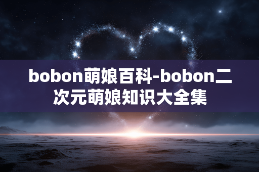 bobon萌娘百科-bobon二次元萌娘知识大全集