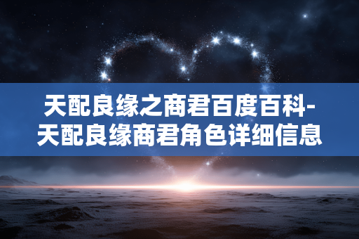 天配良缘之商君百度百科-天配良缘商君角色详细信息大揭秘