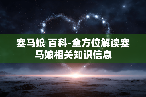 赛马娘 百科-全方位解读赛马娘相关知识信息 赛马娘 百科-全方位解读赛马娘相关知识信息