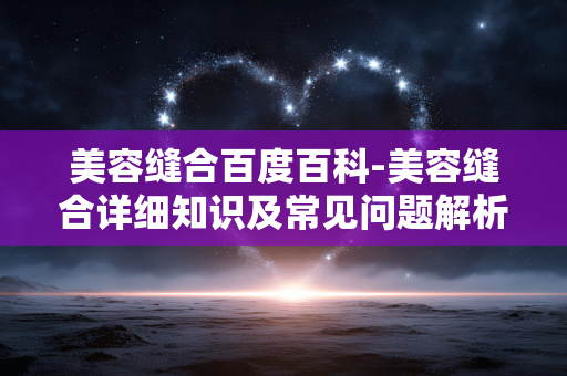 美容缝合百度百科-美容缝合详细知识及常见问题解析 美容缝合百度百科-美容缝合详细知识及常见问题解析