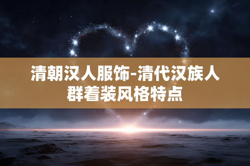清朝汉人服饰-清代汉族人群着装风格特点 清朝汉人服饰-清代汉族人群着装风格特点