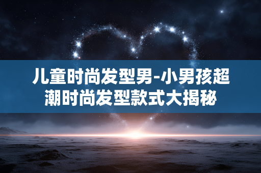 儿童时尚发型男-小男孩超潮时尚发型款式大揭秘 儿童时尚发型男-小男孩超潮时尚发型款式大揭秘