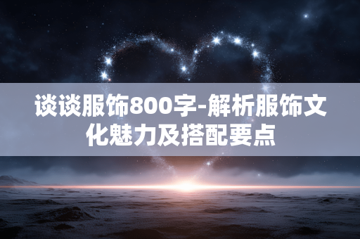 谈谈服饰800字-解析服饰文化魅力及搭配要点 谈谈服饰800字-解析服饰文化魅力及搭配要点
