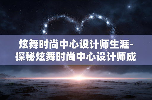 炫舞时尚中心设计师生涯-探秘炫舞时尚中心设计师成长之路 炫舞时尚中心设计师生涯-探秘炫舞时尚中心设计师成长之路