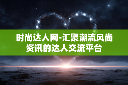 时尚达人网-汇聚潮流风尚资讯的达人交流平台 时尚达人网-汇聚潮流风尚资讯的达人交流平台