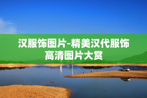 汉服饰图片-精美汉代服饰高清图片大赏 汉服饰图片-精美汉代服饰高清图片大赏