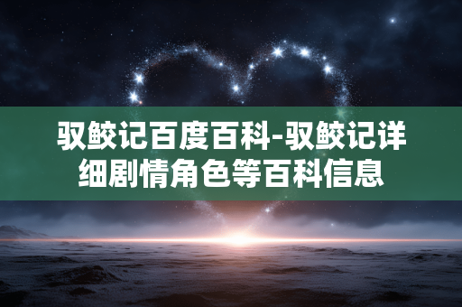 驭鲛记百度百科-驭鲛记详细剧情角色等百科信息 驭鲛记百度百科-驭鲛记详细剧情角色等百科信息