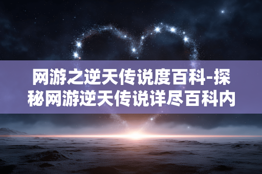 网游之逆天传说度百科-探秘网游逆天传说详尽百科内容 网游之逆天传说度百科-探秘网游逆天传说详尽百科内容