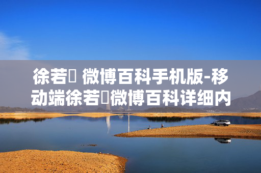 徐若瑄 微博百科手机版-移动端徐若瑄微博百科详细内容查询