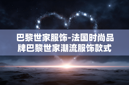 巴黎世家服饰-法国时尚品牌巴黎世家潮流服饰款式 巴黎世家服饰-法国时尚品牌巴黎世家潮流服饰款式