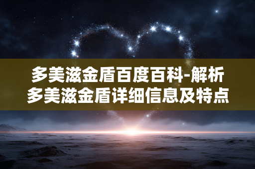 多美滋金盾百度百科-解析多美滋金盾详细信息及特点 多美滋金盾百度百科-解析多美滋金盾详细信息及特点
