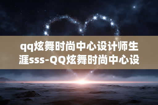 qq炫舞时尚中心设计师生涯sss-QQ炫舞时尚中心设计师生涯高评分秘诀 qq炫舞时尚中心设计师生涯sss-QQ炫舞时尚中心设计师生涯高评分秘诀
