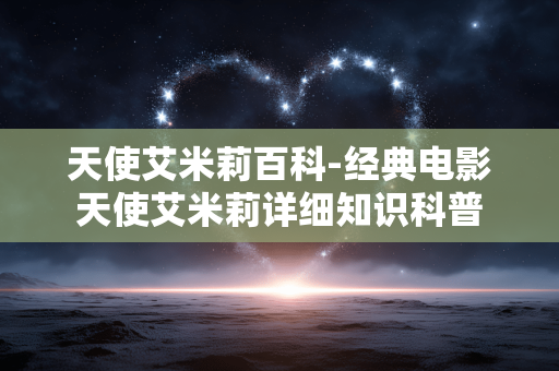 天使艾米莉百科-经典电影天使艾米莉详细知识科普 天使艾米莉百科-经典电影天使艾米莉详细知识科普