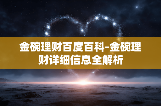 金碗理财百度百科-金碗理财详细信息全解析 金碗理财百度百科-金碗理财详细信息全解析