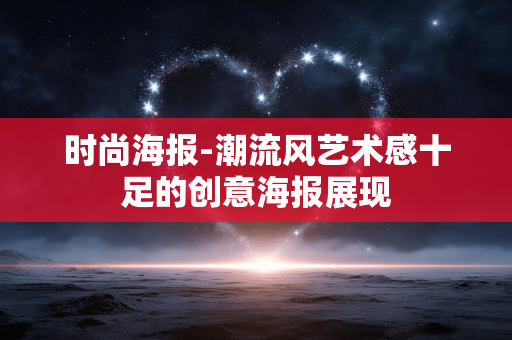 时尚海报-潮流风艺术感十足的创意海报展现 时尚海报-潮流风艺术感十足的创意海报展现