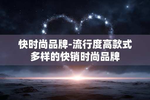 快时尚品牌-流行度高款式多样的快销时尚品牌