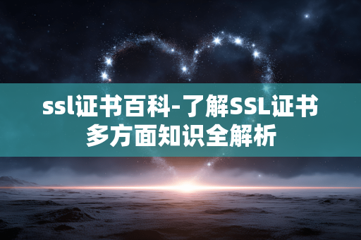 ssl证书百科-了解SSL证书多方面知识全解析 ssl证书百科-了解SSL证书多方面知识全解析