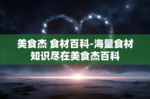 美食杰 食材百科-海量食材知识尽在美食杰百科 美食杰 食材百科-海量食材知识尽在美食杰百科