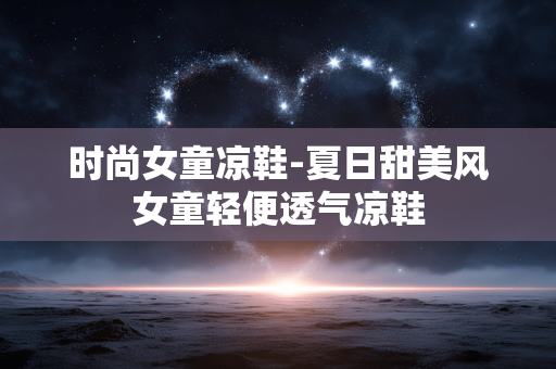 时尚女童凉鞋-夏日甜美风女童轻便透气凉鞋