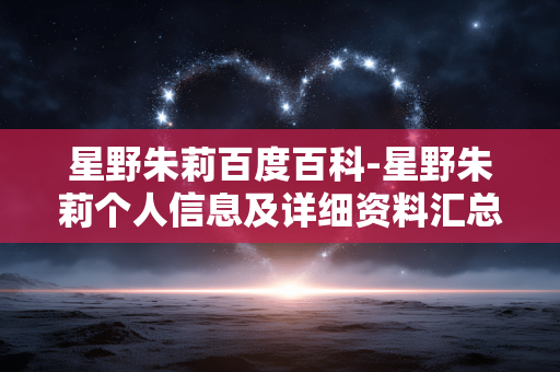 星野朱莉百度百科-星野朱莉个人信息及详细资料汇总