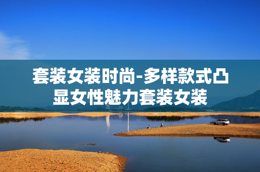套装女装时尚-多样款式凸显女性魅力套装女装