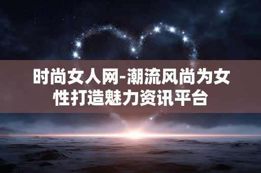 时尚女人网-潮流风尚为女性打造魅力资讯平台 时尚女人网-潮流风尚为女性打造魅力资讯平台