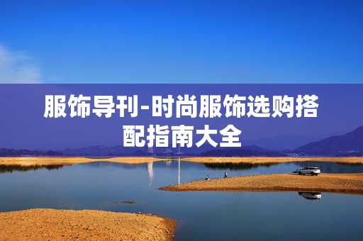 服饰导刊-时尚服饰选购搭配指南大全 服饰导刊-时尚服饰选购搭配指南大全