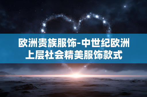 欧洲贵族服饰-中世纪欧洲上层社会精美服饰款式 欧洲贵族服饰-中世纪欧洲上层社会精美服饰款式