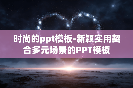 时尚的ppt模板-新颖实用契合多元场景的PPT模板 时尚的ppt模板-新颖实用契合多元场景的PPT模板