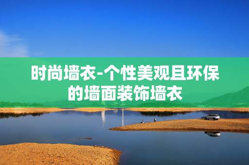 时尚墙衣-个性美观且环保的墙面装饰墙衣