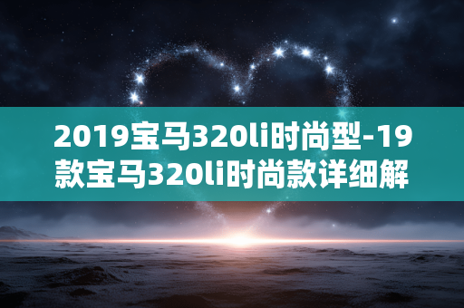 2019宝马320li时尚型-19款宝马320li时尚款详细解析 2019宝马320li时尚型-19款宝马320li时尚款详细解析