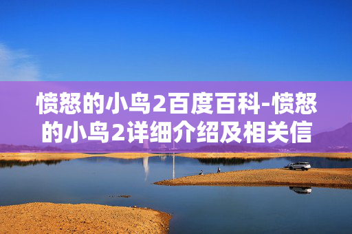愤怒的小鸟2百度百科-愤怒的小鸟2详细介绍及相关信息汇总 愤怒的小鸟2百度百科-愤怒的小鸟2详细介绍及相关信息汇总