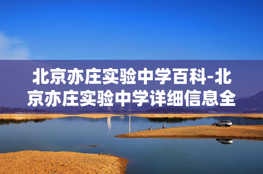 北京亦庄实验中学百科-北京亦庄实验中学详细信息全揭秘