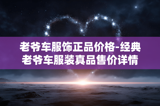 老爷车服饰正品价格-经典老爷车服装真品售价详情 老爷车服饰正品价格-经典老爷车服装真品售价详情