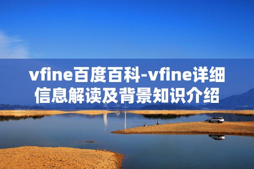 vfine百度百科-vfine详细信息解读及背景知识介绍 vfine百度百科-vfine详细信息解读及背景知识介绍