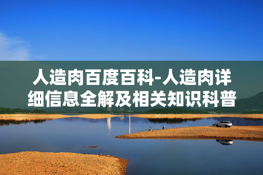 人造肉百度百科-人造肉详细信息全解及相关知识科普 人造肉百度百科-人造肉详细信息全解及相关知识科普