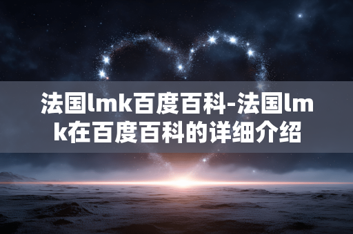 法国lmk百度百科-法国lmk在百度百科的详细介绍