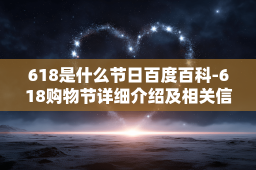 618是什么节日百度百科-618购物节详细介绍及相关信息解读 618是什么节日百度百科-618购物节详细介绍及相关信息解读